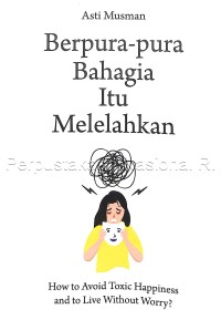 Berpura-pura bahagia itu melelahkan : how to avoid toxic happiness and to live without worry?